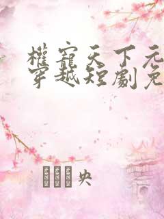 权宠天下元卿凌穿越短剧免费观看