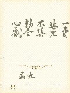 心动不止一刻短剧全集免费观看