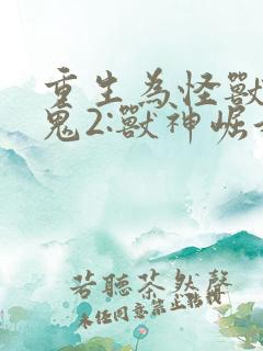 重生为怪兽什么鬼2:兽神崛起在线收听