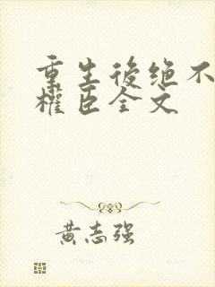 重生后绝不嫁给权臣全文