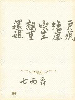 还想吃绝户温小姐重生虐疯前夫全文在线阅