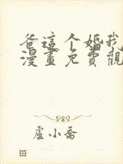 爸这个婚我不结漫画免费观看下拉式