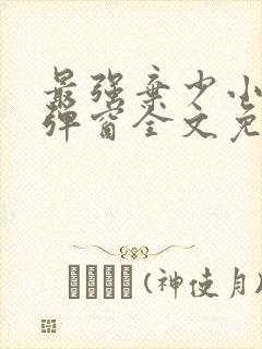 最强弃少小说无弹窗全文免费阅读