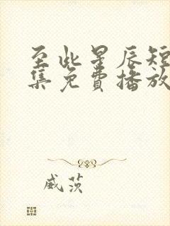 至此星辰短剧全集免费播放