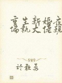 重生新婚夜,被偏执大佬亲疯了阅读