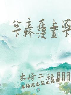 公主在上国师请下轿漫画下拉式免费