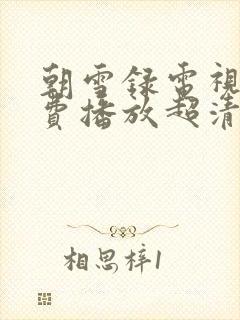 朝雪录电视剧免费播放超清