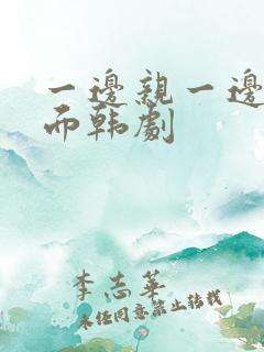 一边亲一边摸下面韩剧