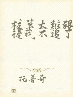 校草太难啃重生后我不追了免费阅读