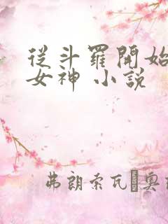 从斗罗开始俘获女神 小说