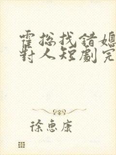 霍总找错媳妇撩对人短剧完整版