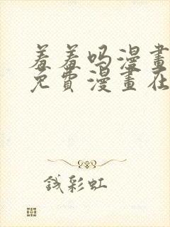 羞羞吗漫画页面免费漫画在线阅读