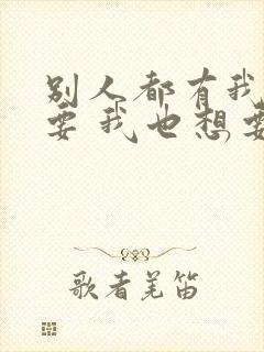 别人都有我也想要 我也想要哥哥抱什么歌