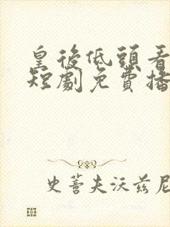 皇后低头看看朕短剧免费播放全集