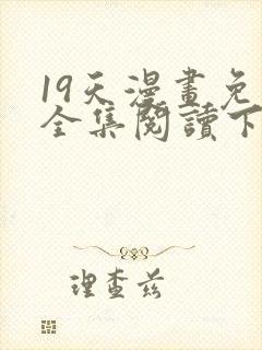 19天漫画免费全集阅读下拉式