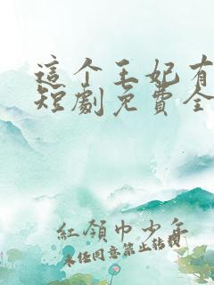 这个王妃有点野短剧免费全集免费播放