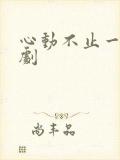 心动不止一刻短剧