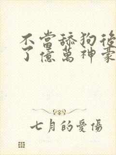 不当舔狗后我成了亿万神豪动漫免费观看