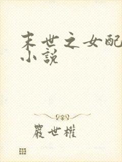 末世之女配是仙小说