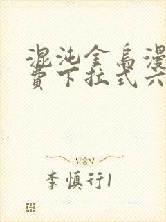 混沌金乌漫画免费下拉式六漫画