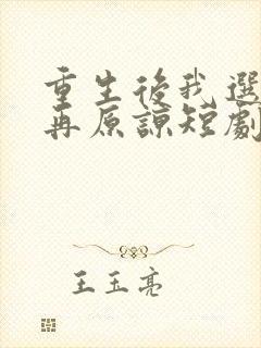 重生后我选择不再原谅短剧免费观看大结局