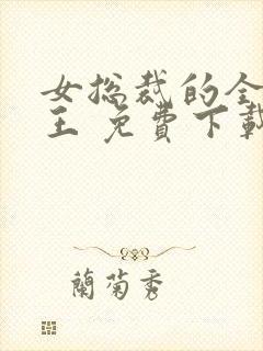 女总裁的全能兵王 免费下载