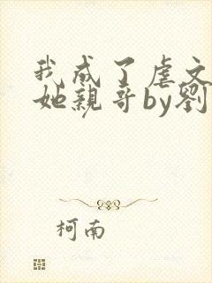 我成了虐文女主她亲哥by刘狗花