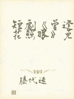 短剧《曾逢君时花照眼》免费观看