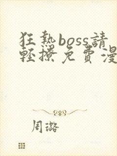 狂热boss请轻撩免费漫画下拉式六漫画