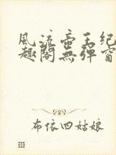 风流帝王纪事笔趣阁无弹窗免费阅读