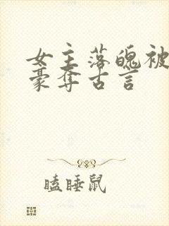 女主落魄被强取豪夺古言