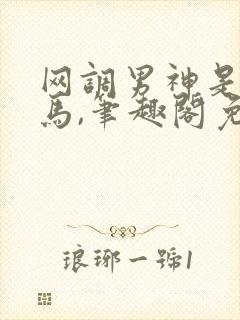 网调男神是我竹马,笔趣阁免费阅读