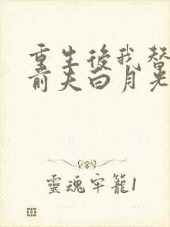 重生后我替掉了前夫白月光最新版