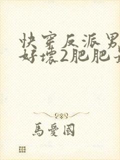 快穿反派男主你好坏2肥肥最全