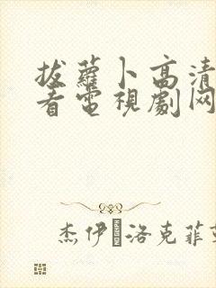 拔萝卜高清在线看电视剧网站