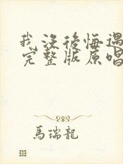 我没后悔遇见你完整版原唱