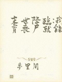 末世降临:我培育丧尸就能变强全本下载txt