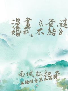 漫画《爸,这个婚我不结》