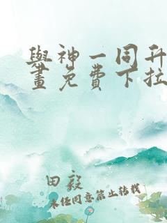 与神一同升级漫画免费下拉式全集