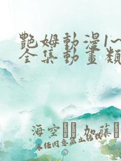 艳姆动漫1~6全集动画类似