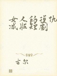 女人的复仇未删减版短剧