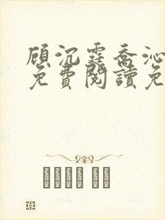 顾沉霆乔沁全文免费阅读免费阅读