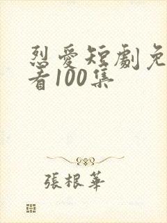 烈爱短剧免费观看100集