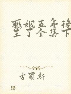 联姻五年后她重生了全集下载