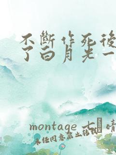 不断作死后我成了白月光一口气看完