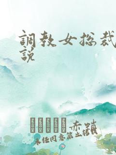 调教女总裁h小说