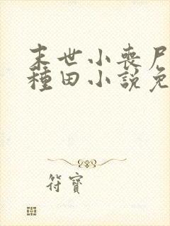 末世小丧尸爱玩种田小说免费阅读