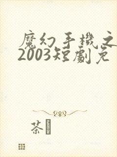 魔幻手机之重回2003短剧免费高清