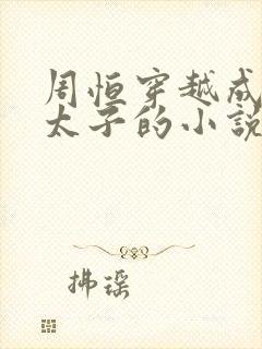 周恒穿越成为废太子的小说