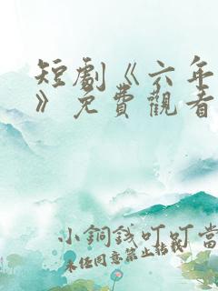 短剧《六年一晌》免费观看